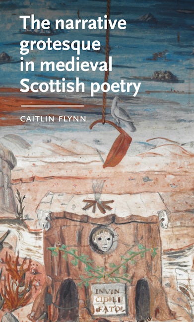 Book cover image for The narrative grotesque in medieval Scottish poetry ISBN: 9781526160812